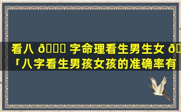 看八 🐞 字命理看生男生女 🐧 「八字看生男孩女孩的准确率有多高」